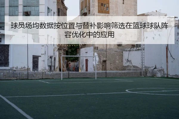 球员场均数据按位置与替补影响筛选在篮球球队阵容优化中的应用