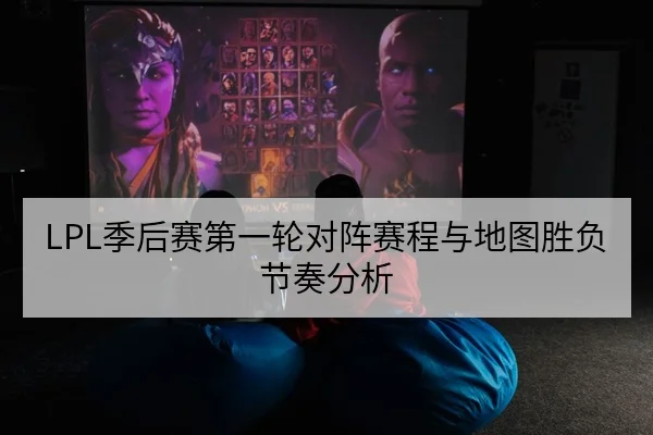 LPL季后赛第一轮对阵赛程与地图胜负节奏分析