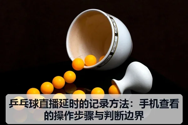 乒乓球直播延时的记录方法：手机查看的操作步骤与判断边界