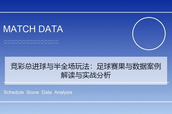 竞彩总进球与半全场玩法：足球赛果与数据案例解读与实战分析